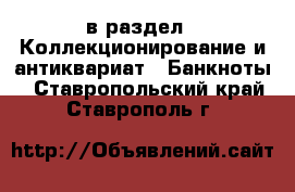  в раздел : Коллекционирование и антиквариат » Банкноты . Ставропольский край,Ставрополь г.